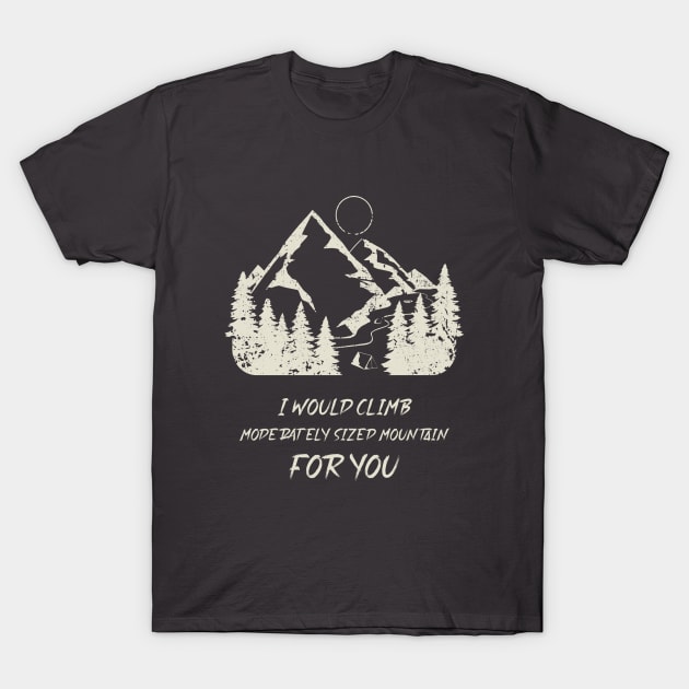 i would climb a moderately sized mountain for you T-Shirt by High Altitude